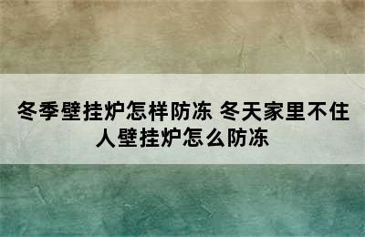 冬季壁挂炉怎样防冻 冬天家里不住人壁挂炉怎么防冻